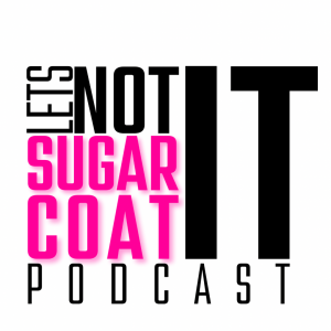 Let's not sugarcoat it podcast 